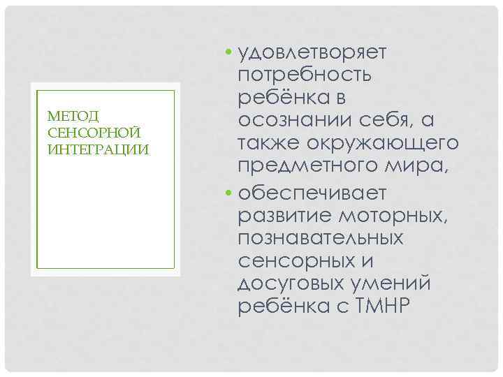 МЕТОД СЕНСОРНОЙ ИНТЕГРАЦИИ • удовлетворяет потребность ребёнка в осознании себя, а также окружающего предметного