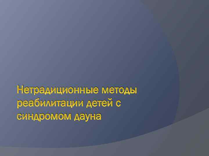 Нетрадиционные методы реабилитации детей с синдромом дауна 