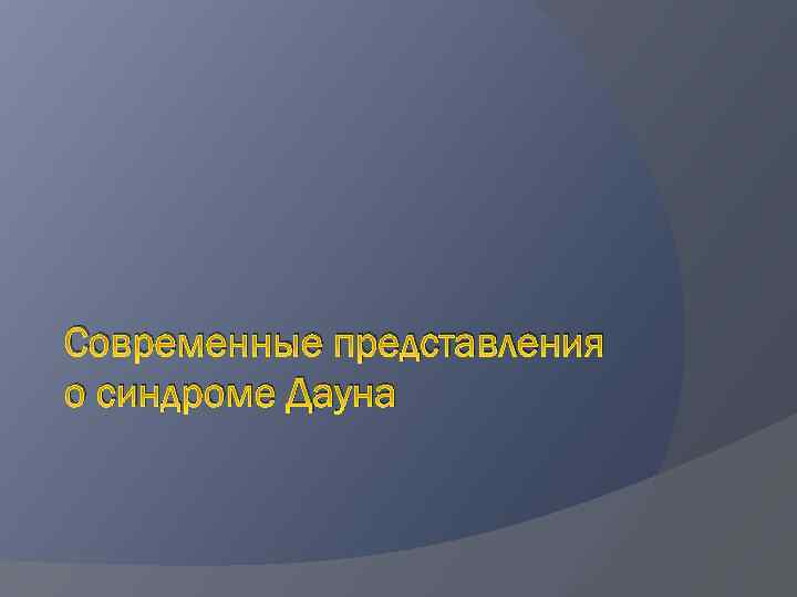 Современные представления о синдроме Дауна 