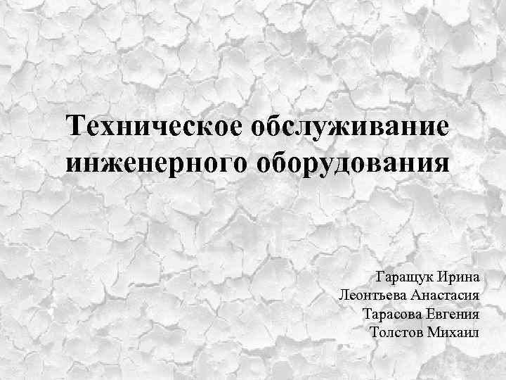 Техническое обслуживание инженерного оборудования Гаращук Ирина Леонтьева Анастасия Тарасова Евгения Толстов Михаил 