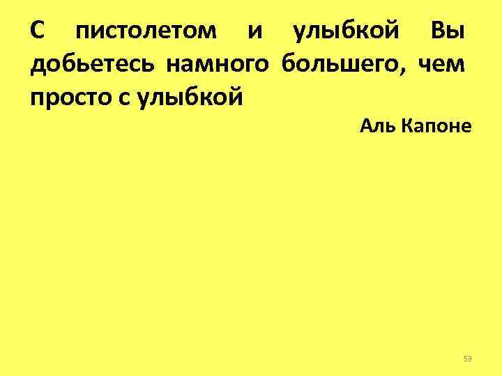 С пистолетом и улыбкой Вы добьетесь намного большего, чем просто с улыбкой Аль Капоне