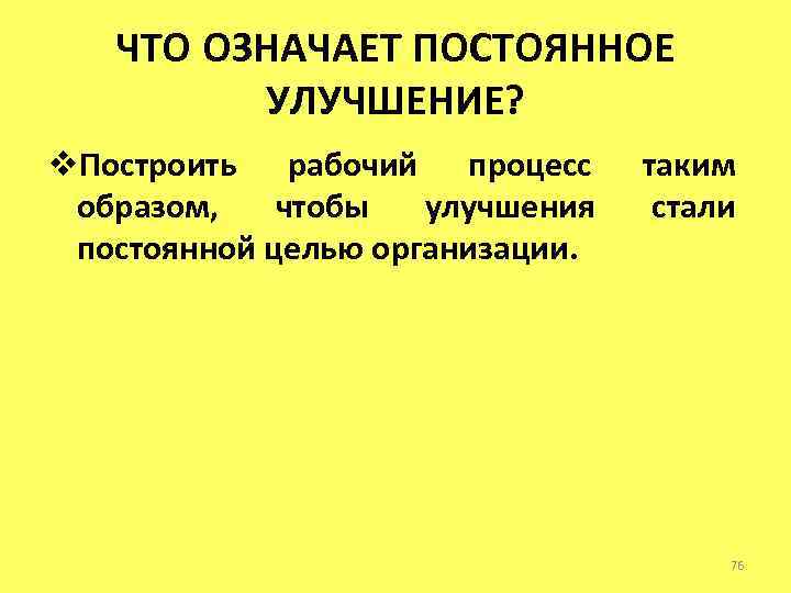 ЧТО ОЗНАЧАЕТ ПОСТОЯННОЕ УЛУЧШЕНИЕ? v. Построить рабочий процесс образом, чтобы улучшения постоянной целью организации.