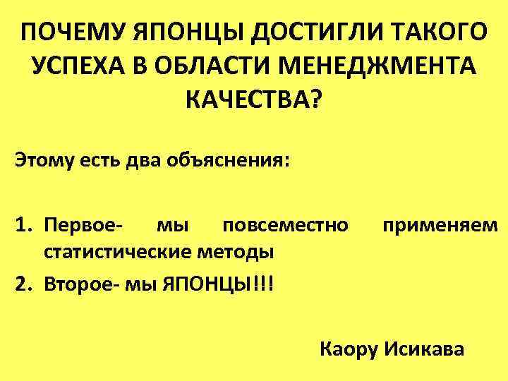 ПОЧЕМУ ЯПОНЦЫ ДОСТИГЛИ ТАКОГО УСПЕХА В ОБЛАСТИ МЕНЕДЖМЕНТА КАЧЕСТВА? Этому есть два объяснения: 1.