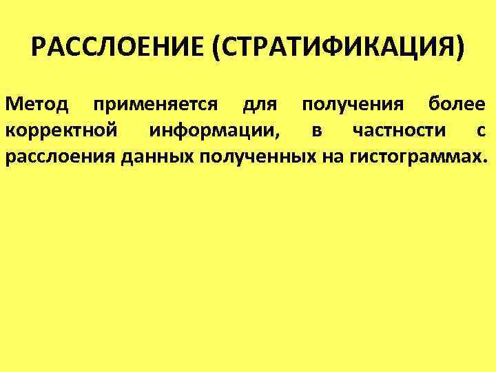 РАССЛОЕНИЕ (СТРАТИФИКАЦИЯ) Метод применяется для получения более корректной информации, в частности с расслоения данных