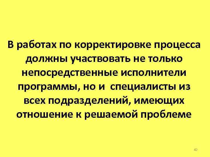 В работах по корректировке процесса должны участвовать не только непосредственные исполнители программы, но и