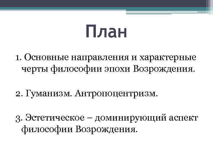 План 1. Основные направления и характерные черты философии эпохи Возрождения. 2. Гуманизм. Антропоцентризм. 3.