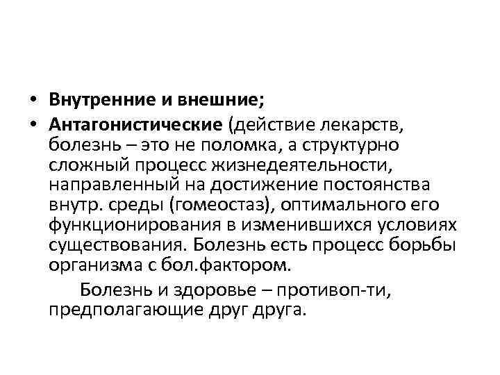  • Внутренние и внешние; • Антагонистические (действие лекарств, болезнь – это не поломка,