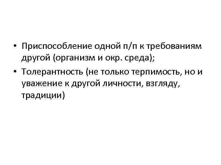  • Приспособление одной п/п к требованиям другой (организм и окр. среда); • Толерантность