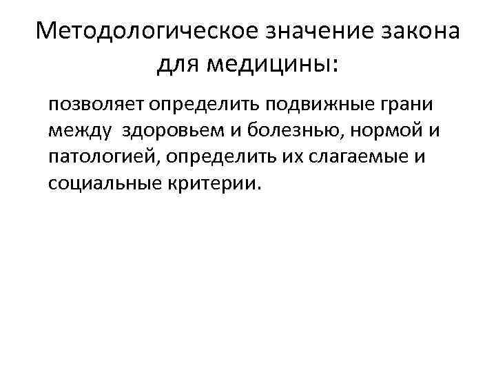Методологическое значение закона для медицины: позволяет определить подвижные грани между здоровьем и болезнью, нормой