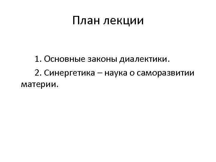 План лекции 1. Основные законы диалектики. 2. Синергетика – наука о саморазвитии материи. 