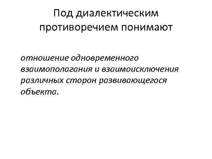 Под диалектическим противоречием понимают отношение одновременного взаимополагания и взаимоисключения различных сторон развивающегося объекта. 