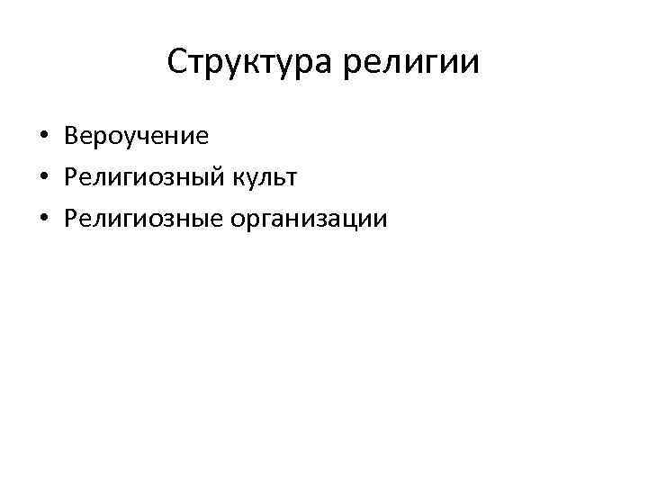 Структура религии • Вероучение • Религиозный культ • Религиозные организации 