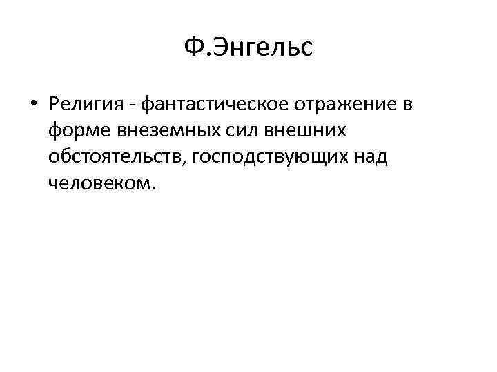 Ф. Энгельс • Религия - фантастическое отражение в форме внеземных сил внешних обстоятельств, господствующих