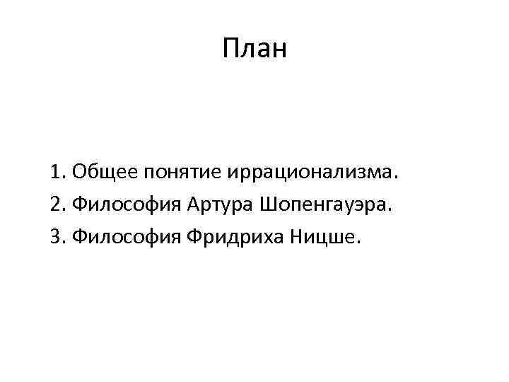 План 1. Общее понятие иррационализма. 2. Философия Артура Шопенгауэра. 3. Философия Фридриха Ницше. 