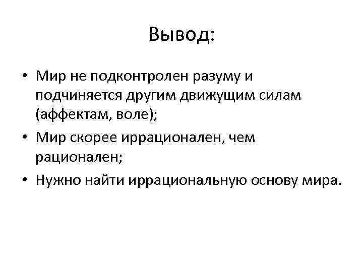 Вывод: • Мир не подконтролен разуму и подчиняется другим движущим силам (аффектам, воле); •