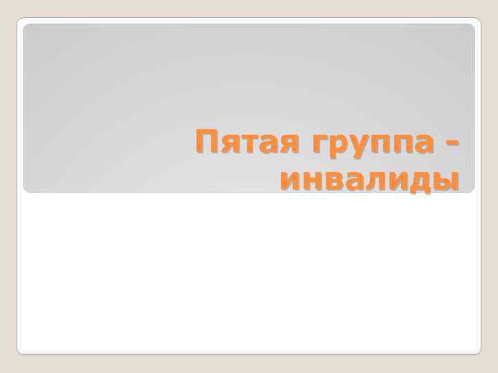 Пятая группа - инвалиды 