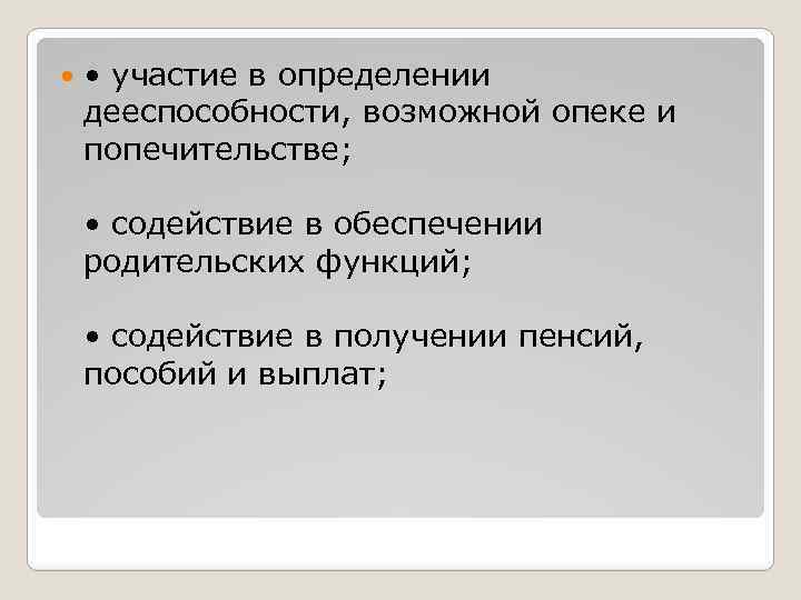  • участие в определении дееспособности, возможной опеке и попечительстве; • содействие в обеспечении