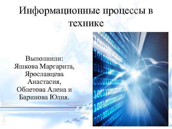 Информационные процессы в технике Выполнили: Яшкова Маргарита, Ярославцева Анастасия, Облетова Алена и Баринова Юлия.