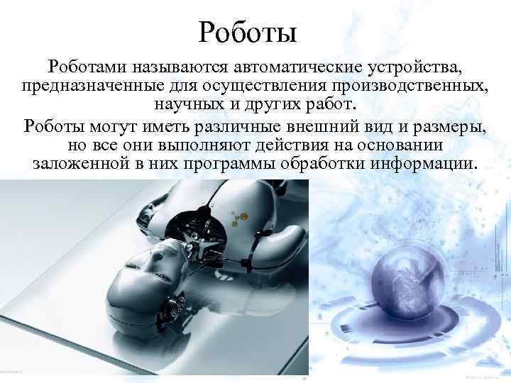 Роботы Роботами называются автоматические устройства, предназначенные для осуществления производственных, научных и других работ. Роботы