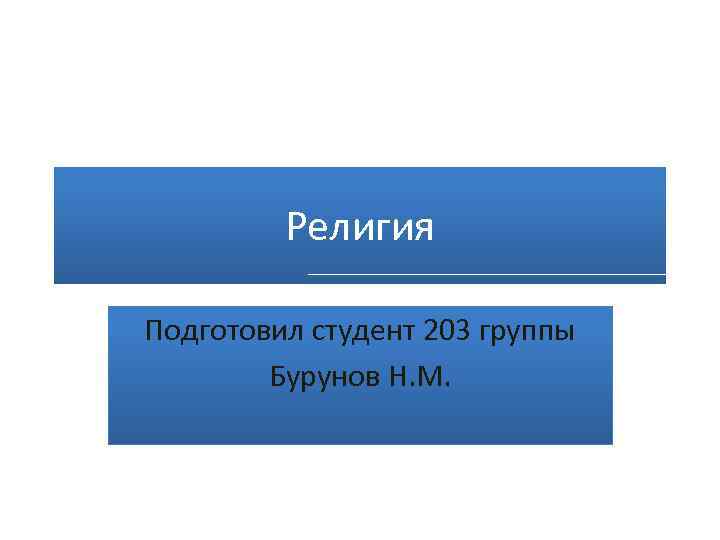 Религия Подготовил студент 203 группы Бурунов Н. М. 