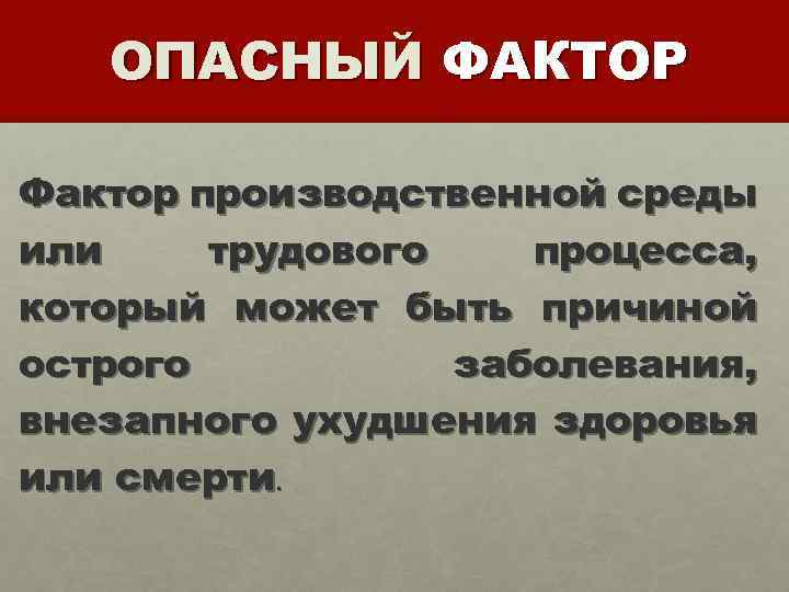 ОПАСНЫЙ ФАКТОР Фактор производственной среды или трудового процесса, который может быть причиной острого заболевания,