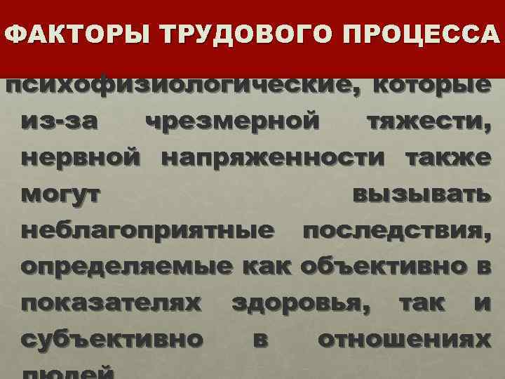 ФАКТОРЫ ТРУДОВОГО ПРОЦЕССА психофизиологические, которые из-за чрезмерной тяжести, нервной напряженности также могут вызывать неблагоприятные