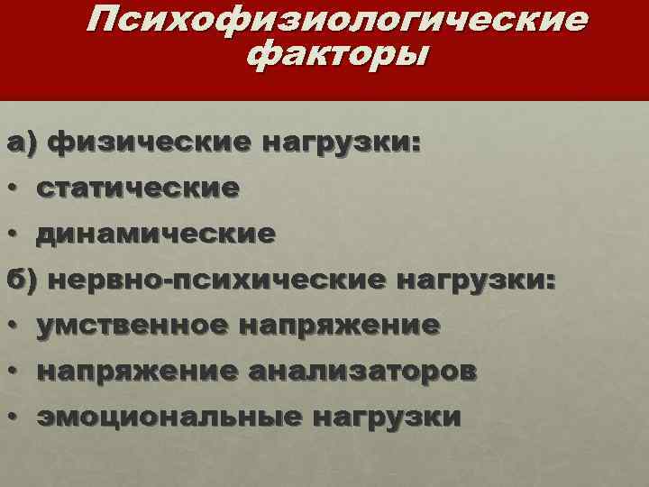 Психофизиологические факторы а) физические нагрузки: • статические • динамические б) нервно-психические нагрузки: • умственное
