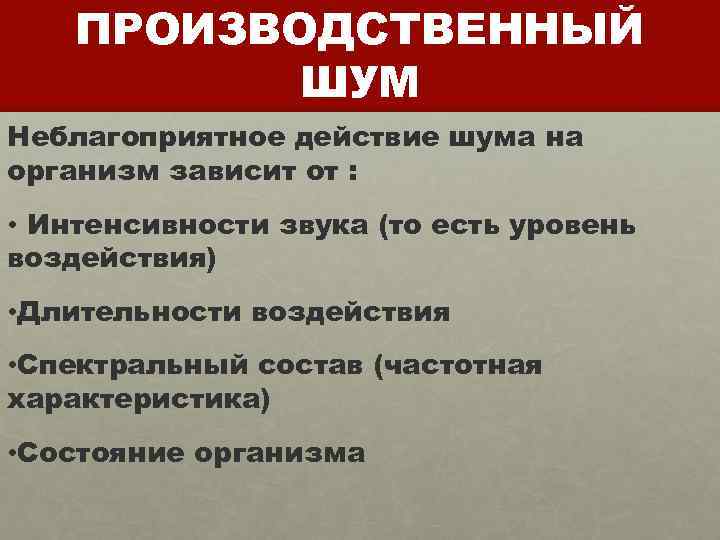 ПРОИЗВОДСТВЕННЫЙ ШУМ Неблагоприятное действие шума на организм зависит от : • Интенсивности звука (то