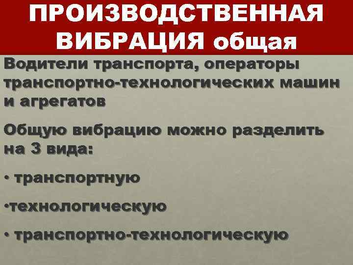 ПРОИЗВОДСТВЕННАЯ ВИБРАЦИЯ общая Водители транспорта, операторы транспортно-технологических машин и агрегатов Общую вибрацию можно разделить