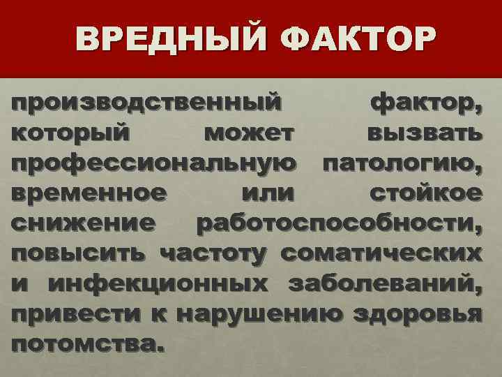 ВРЕДНЫЙ ФАКТОР производственный фактор, который может вызвать профессиональную патологию, временное или стойкое снижение работоспособности,