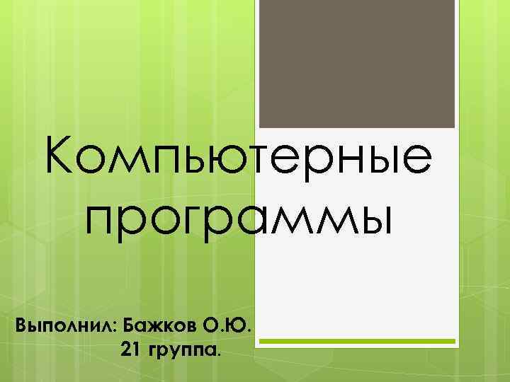 Компьютерные программы Выполнил: Бажков О. Ю. 21 группа. 