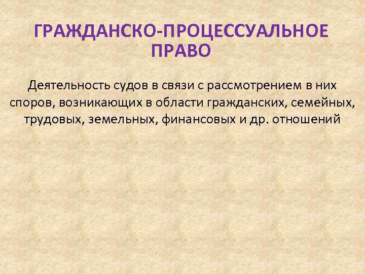 ГРАЖДАНСКО-ПРОЦЕССУАЛЬНОЕ ПРАВО Деятельность судов в связи с рассмотрением в них споров, возникающих в области