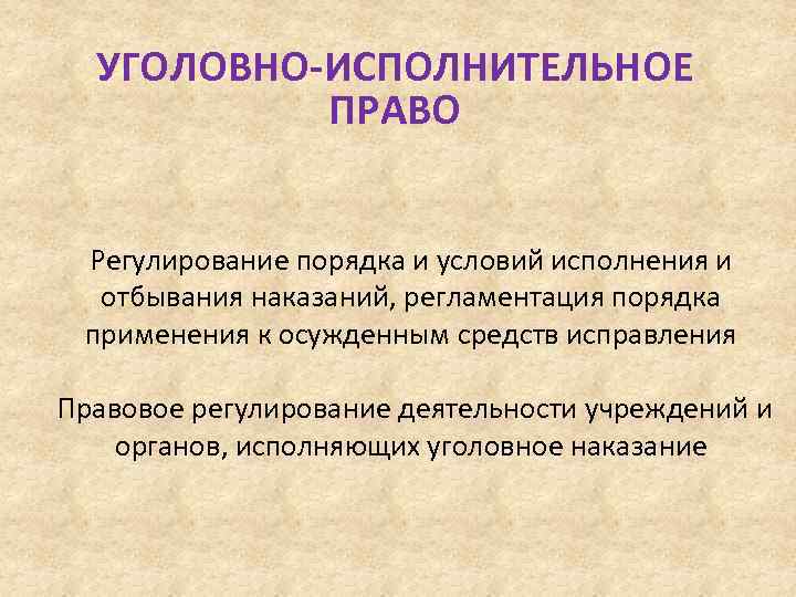 УГОЛОВНО-ИСПОЛНИТЕЛЬНОЕ ПРАВО Регулирование порядка и условий исполнения и отбывания наказаний, регламентация порядка применения к