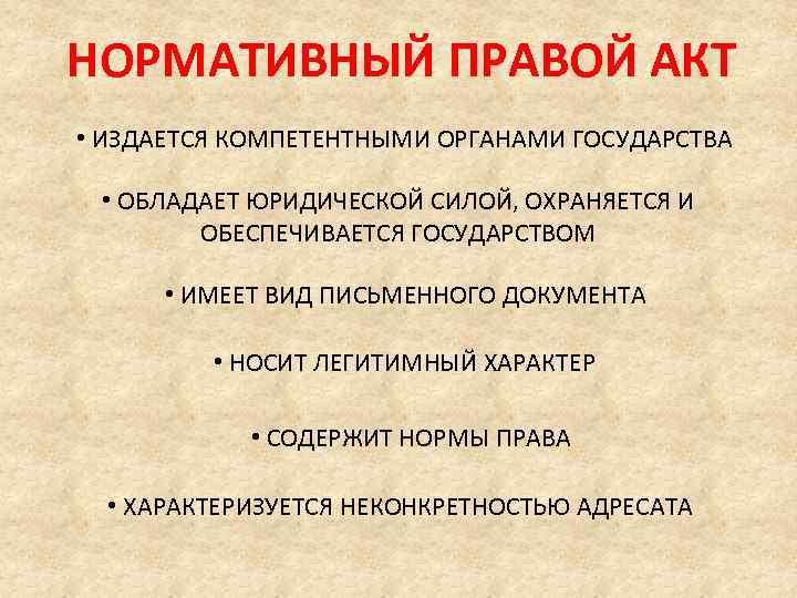 НОРМАТИВНЫЙ ПРАВОЙ АКТ • ИЗДАЕТСЯ КОМПЕТЕНТНЫМИ ОРГАНАМИ ГОСУДАРСТВА • ОБЛАДАЕТ ЮРИДИЧЕСКОЙ СИЛОЙ, ОХРАНЯЕТСЯ И