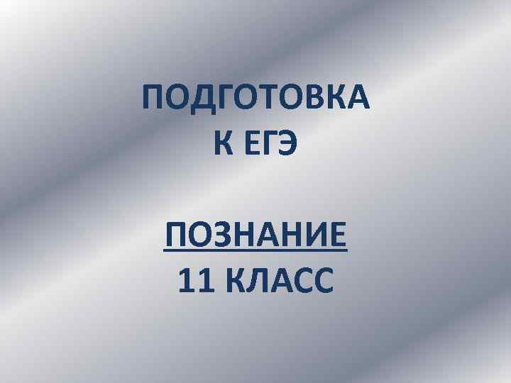 ПОДГОТОВКА К ЕГЭ ПОЗНАНИЕ 11 КЛАСС 