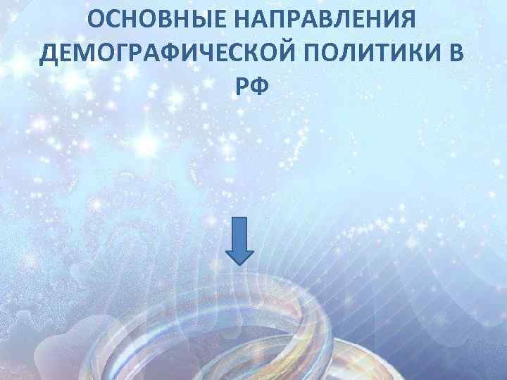 ОСНОВНЫЕ НАПРАВЛЕНИЯ ДЕМОГРАФИЧЕСКОЙ ПОЛИТИКИ В РФ 