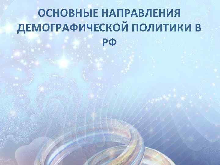 ОСНОВНЫЕ НАПРАВЛЕНИЯ ДЕМОГРАФИЧЕСКОЙ ПОЛИТИКИ В РФ 