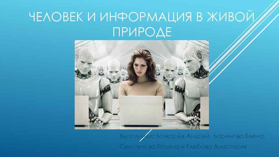 ЧЕЛОВЕК И ИНФОРМАЦИЯ В ЖИВОЙ ПРИРОДЕ Выполнили: Бочкарёв Андрей, Баринова Елена, Свистунова Татьяна и