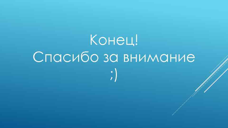 Конец! Спасибо за внимание ; ) 