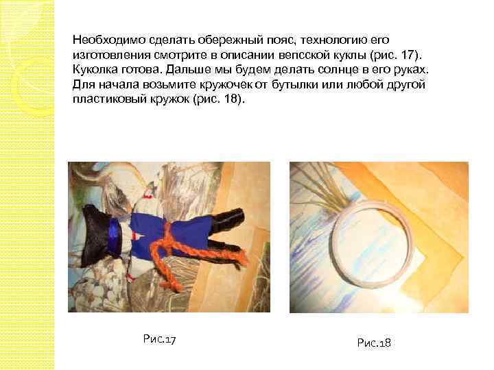 Необходимо сделать обережный пояс, технологию его изготовления смотрите в описании вепсской куклы (рис. 17).
