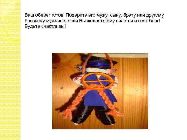 Ваш оберег готов! Подарите его мужу, сыну, брату или другому близкому мужчине, если Вы
