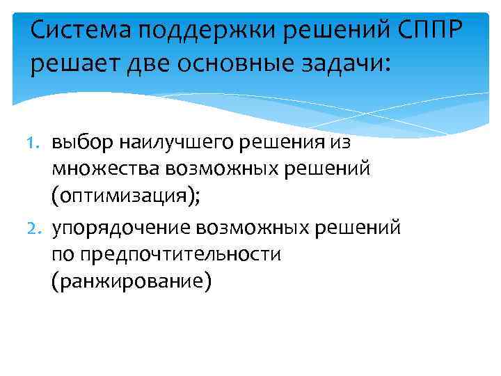 Система поддержки решений СППР решает две основные задачи: 1. выбор наилучшего решения из множества