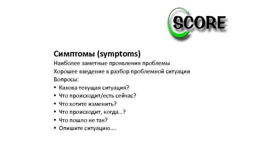 Симптомы (symptoms) Наиболее заметные проявления проблемы Хорошее введение в разбор проблемной ситуации Вопросы: •