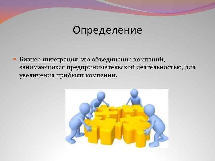 Интеграция это простыми. Интеграция в бизнесе. Организационные формы интеграции компании. Объединение предпринимательских структур это. Объединение это определение.