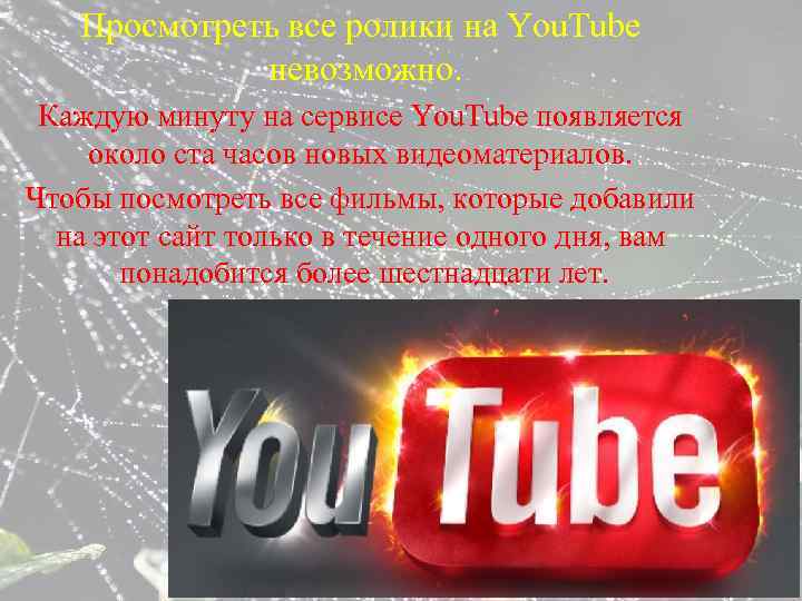 Просмотреть все ролики на You. Tube невозможно. Каждую минуту на сервисе You. Tube появляется