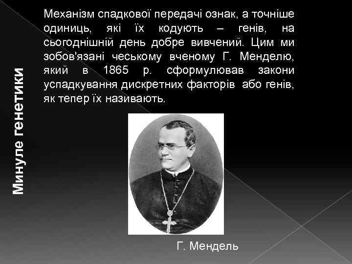 Минуле генетики Механізм спадкової передачі ознак, а точніше одиниць, які їх кодують – генів,