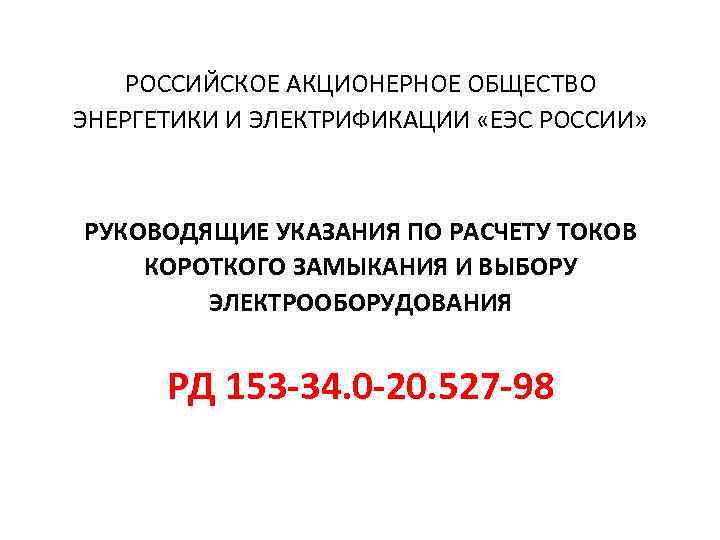 РОССИЙСКОЕ АКЦИОНЕРНОЕ ОБЩЕСТВО ЭНЕРГЕТИКИ И ЭЛЕКТРИФИКАЦИИ «ЕЭС РОССИИ» РУКОВОДЯЩИЕ УКАЗАНИЯ ПО РАСЧЕТУ ТОКОВ КОРОТКОГО
