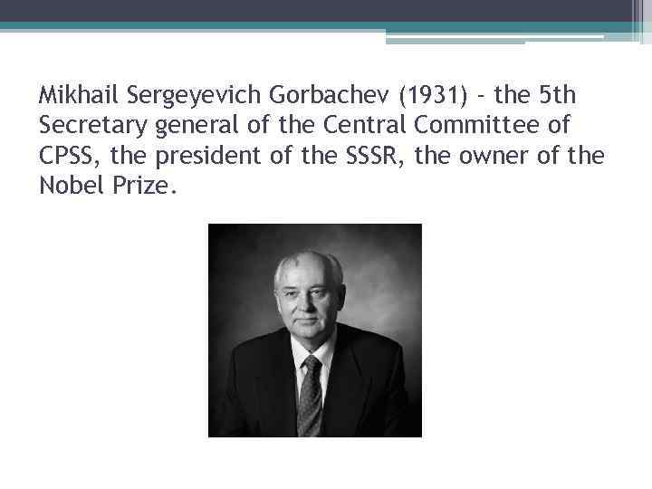 Mikhail Sergeyevich Gorbachev (1931) - the 5 th Secretary general of the Central Committee