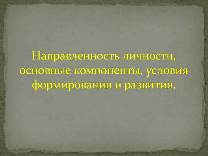 Направленность личности, основные компоненты, условия формирования и развития. 