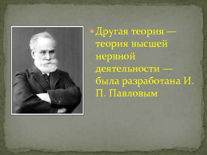  Другая теория — теория высшей нервной деятельности — была разработана И. П. Павловым